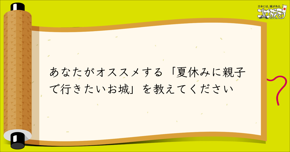 読者投稿欄】あなたがオススメする「夏休みに親子で行きたいお城」を教えてください - 攻城団