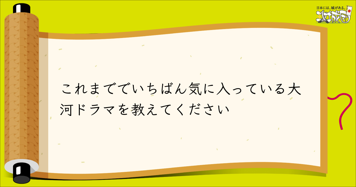 読者投稿欄 これまででいちばん気に入っている大河ドラマを教えてください 攻城団