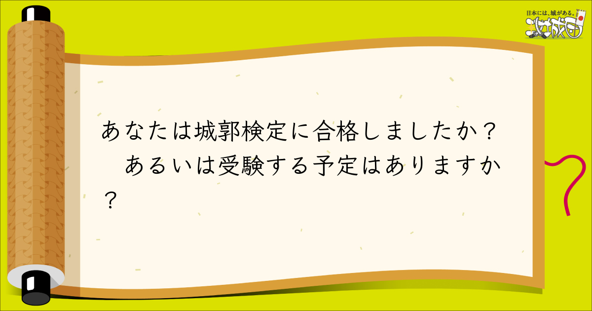 攻城団 読者投稿欄 あなたは城郭検定に合格しましたか あるいは受験する予定はありますか